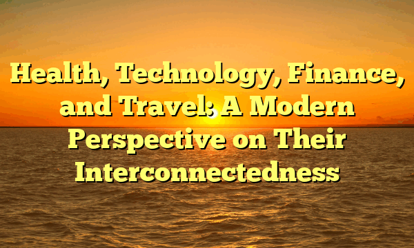 Health, Technology, Finance, and Travel: A Modern Perspective on Their Interconnectedness