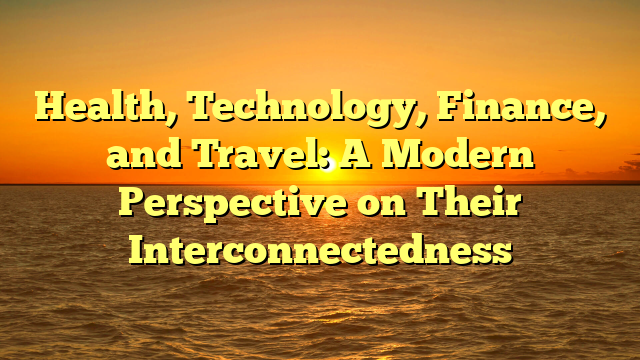 Health, Technology, Finance, and Travel: A Modern Perspective on Their Interconnectedness