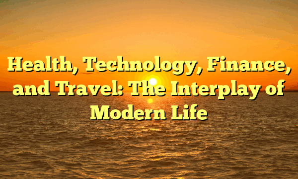 Health, Technology, Finance, and Travel: The Interplay of Modern Life