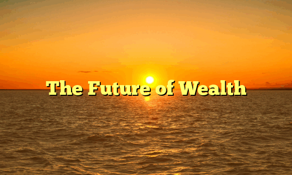 The Future of Wealth