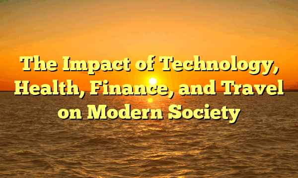 The Impact of Technology, Health, Finance, and Travel on Modern Society