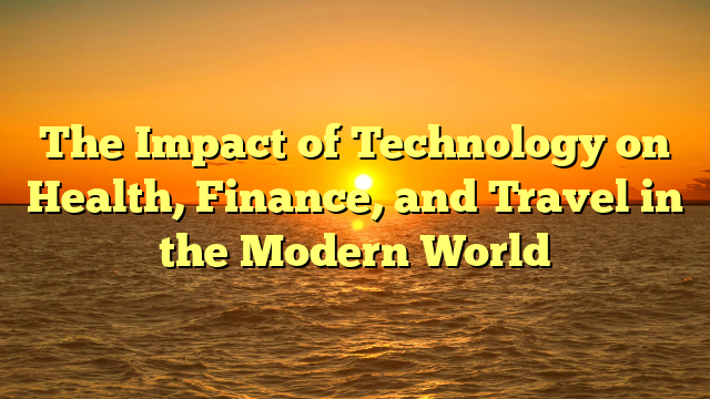 The Impact of Technology on Health, Finance, and Travel in the Modern World