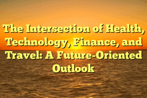The Intersection of Health, Technology, Finance, and Travel: A Future-Oriented Outlook