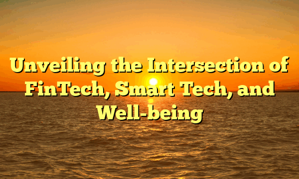 Unveiling the Intersection of FinTech, Smart Tech, and Well-being