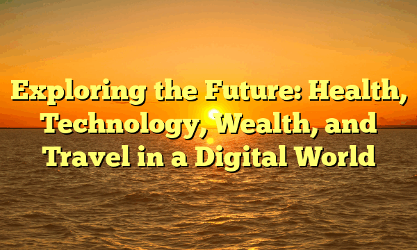 Exploring the Future: Health, Technology, Wealth, and Travel in a Digital World
