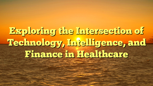 Exploring the Intersection of Technology, Intelligence, and Finance in Healthcare