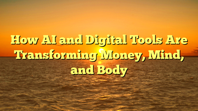 How AI and Digital Tools Are Transforming Money, Mind, and Body