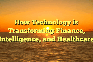 How Technology is Transforming Finance, Intelligence, and Healthcare