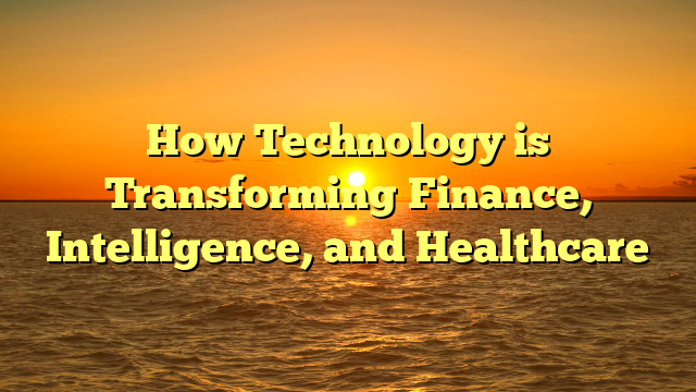 How Technology is Transforming Finance, Intelligence, and Healthcare