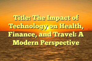 Title: The Impact of Technology on Health, Finance, and Travel: A Modern Perspective