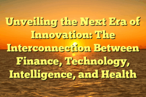 Unveiling the Next Era of Innovation: The Interconnection Between Finance, Technology, Intelligence, and Health
