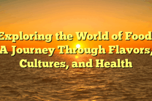 Exploring the World of Food: A Journey Through Flavors, Cultures, and Health