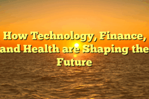 How Technology, Finance, and Health are Shaping the Future