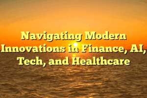 Navigating Modern Innovations in Finance, AI, Tech, and Healthcare