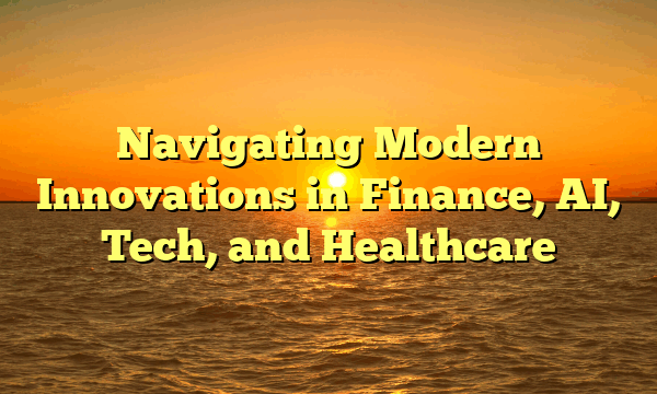 Navigating Modern Innovations in Finance, AI, Tech, and Healthcare