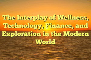 The Interplay of Wellness, Technology, Finance, and Exploration in the Modern World