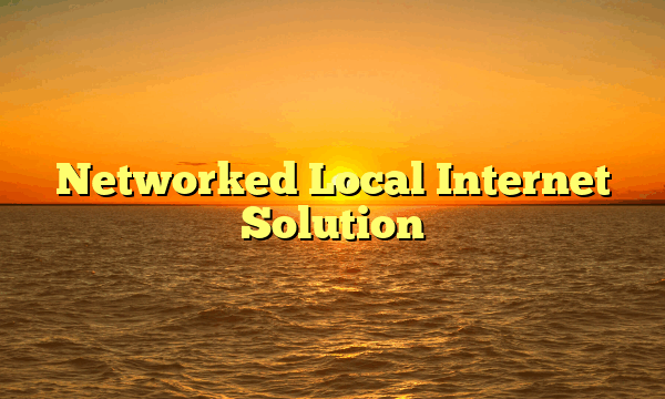 Networked Local Internet Solution