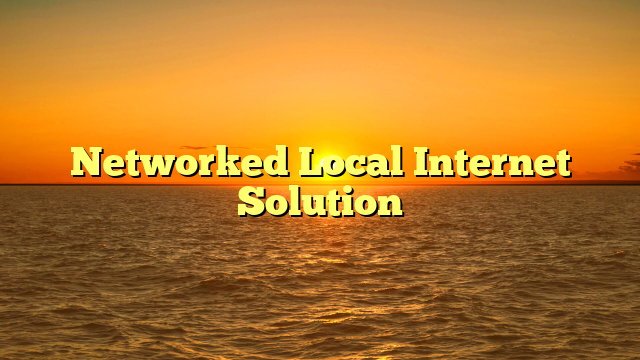 Networked Local Internet Solution