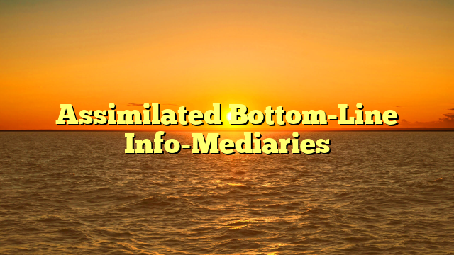 Assimilated Bottom-Line Info-Mediaries
