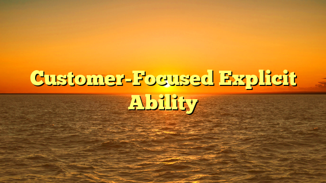 Customer-Focused Explicit Ability