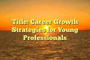 Title: Career Growth Strategies for Young Professionals