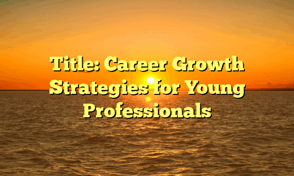 Title: Career Growth Strategies for Young Professionals