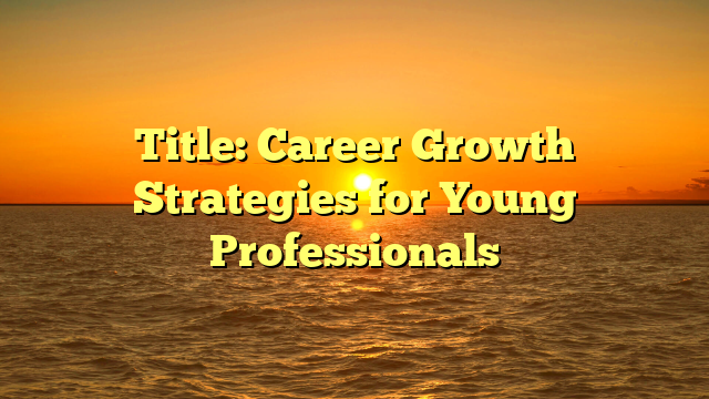 Title: Career Growth Strategies for Young Professionals Title: Career Growth Strategies for Young Professionals