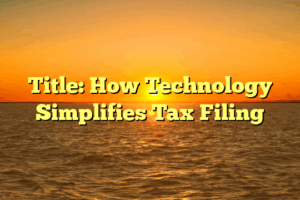 Title: How Technology Simplifies Tax Filing