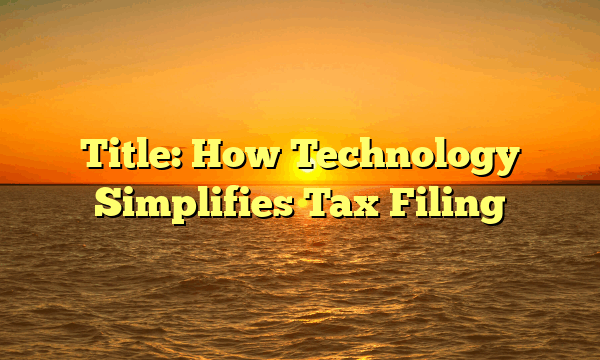 Title: How Technology Simplifies Tax Filing
