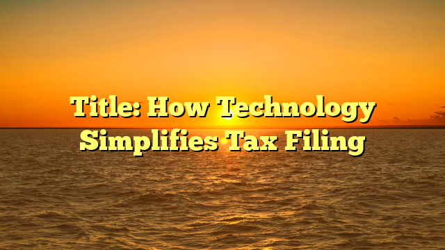 Title: How Technology Simplifies Tax Filing