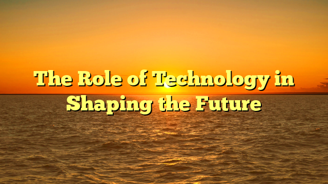 The Role of Technology in Shaping the Future