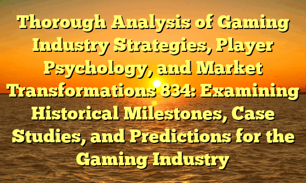 Thorough Analysis of Gaming Industry Strategies, Player Psychology, and Market Transformations 834: Examining Historical Milestones, Case Studies, and Predictions for the Gaming Industry