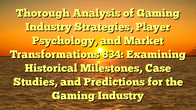 Thorough Analysis of Gaming Industry Strategies, Player Psychology, and Market Transformations 834: Examining Historical Milestones, Case Studies, and Predictions for the Gaming Industry