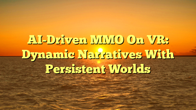 AI-Driven MMO On VR: Dynamic Narratives With Persistent Worlds