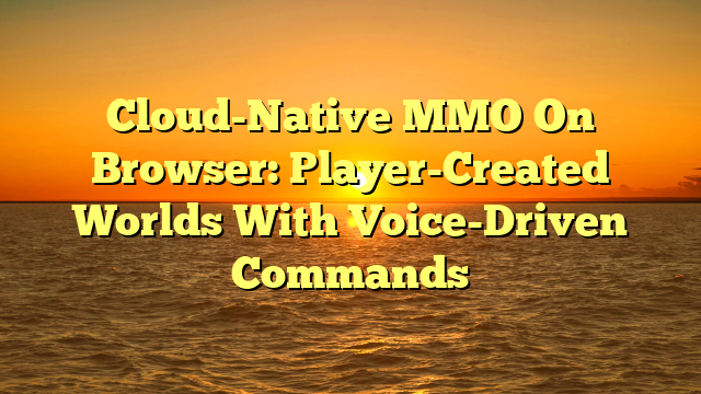 Cloud-Native MMO On Browser: Player-Created Worlds With Voice-Driven Commands