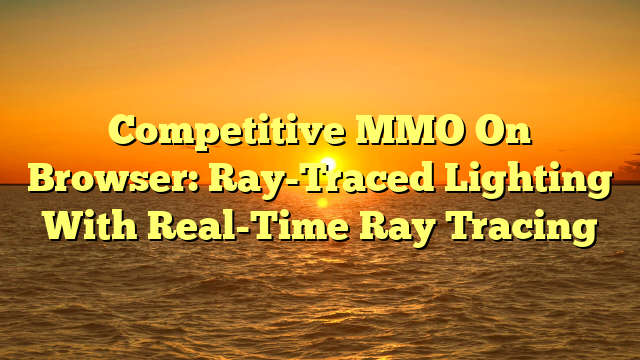 Competitive MMO On Browser: Ray-Traced Lighting With Real-Time Ray Tracing