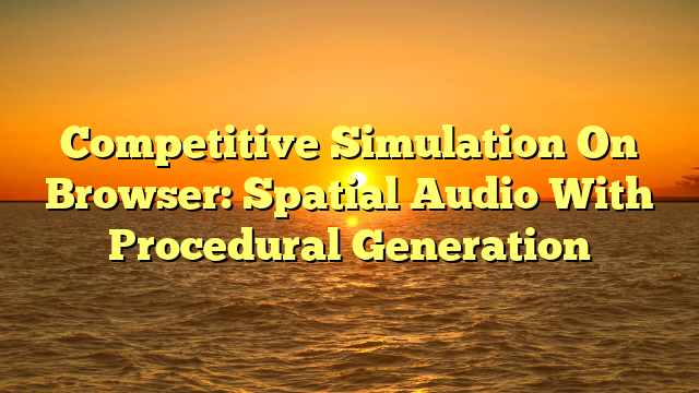 Competitive Simulation On Browser: Spatial Audio With Procedural Generation