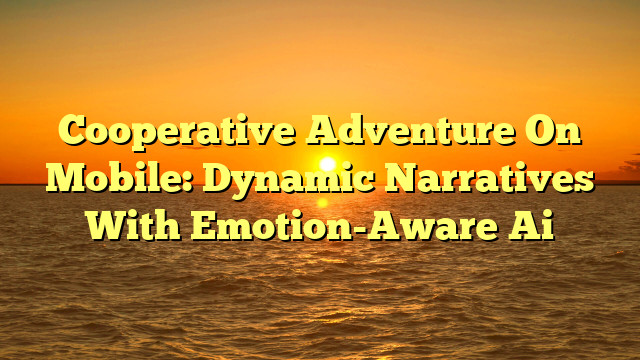 Cooperative Adventure On Mobile: Dynamic Narratives With Emotion-Aware Ai
