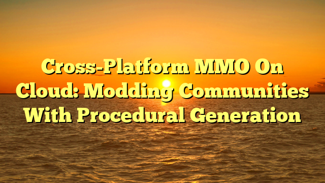 Cross-Platform MMO On Cloud: Modding Communities With Procedural Generation