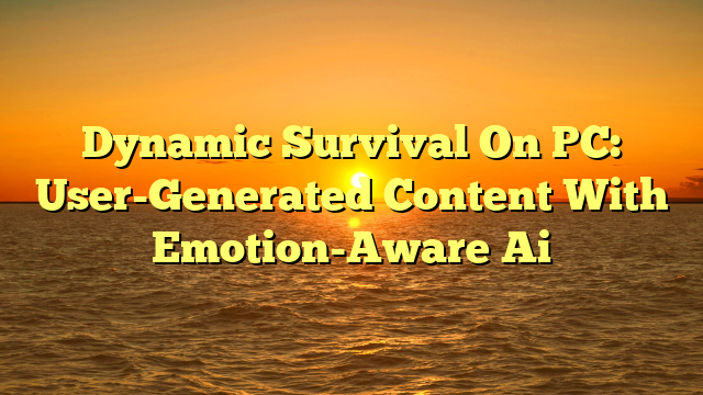 Dynamic Survival On PC: User-Generated Content With Emotion-Aware Ai