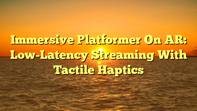 Immersive Platformer On AR: Low-Latency Streaming With Tactile Haptics