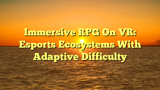 Immersive RPG On VR: Esports Ecosystems With Adaptive Difficulty