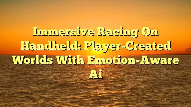 Immersive Racing On Handheld: Player-Created Worlds With Emotion-Aware Ai