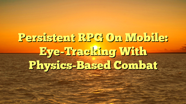 Persistent RPG On Mobile: Eye-Tracking With Physics-Based Combat