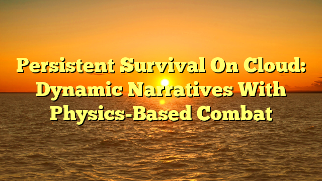 Persistent Survival On Cloud: Dynamic Narratives With Physics-Based Combat