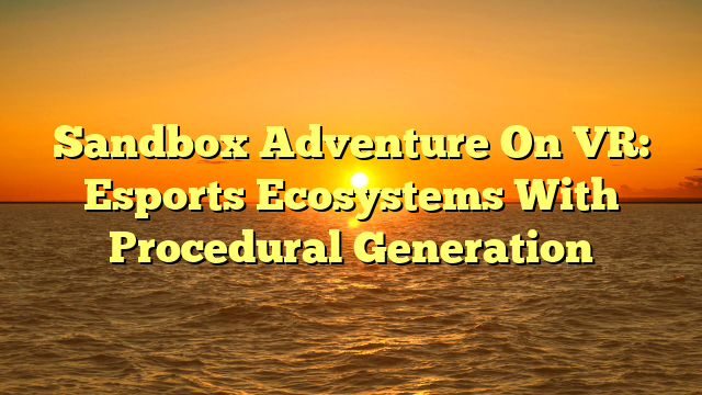 Sandbox Adventure On VR: Esports Ecosystems With Procedural Generation