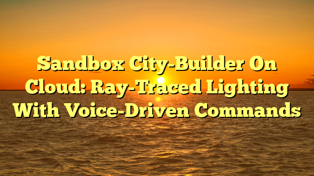 Sandbox City-Builder On Cloud: Ray-Traced Lighting With Voice-Driven Commands