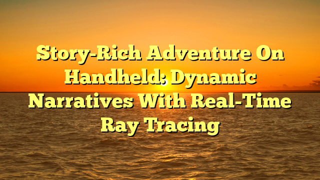 Story-Rich Adventure On Handheld: Dynamic Narratives With Real-Time Ray Tracing