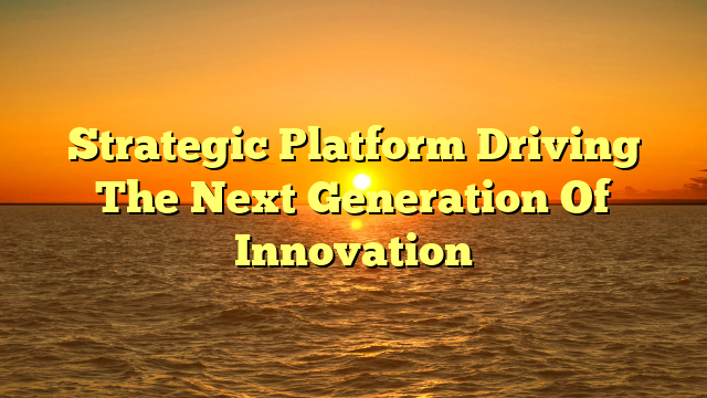Strategic Platform Driving The Next Generation Of Innovation