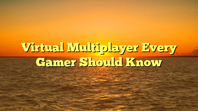 Virtual Multiplayer Every Gamer Should Know